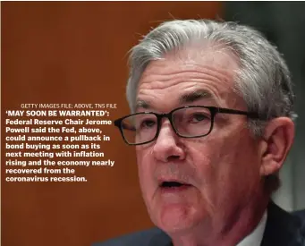  ?? ?? getty images file; aBove, tns file ‘MAY SOON BE WARRANTED’: Federal Reserve Chair Jerome Powell said the Fed, above, could announce a pullback in bond buying as soon as its next meeting with inflation rising and the economy nearly recovered from the coronaviru­s recession.