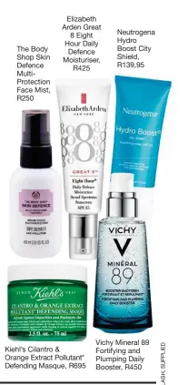  ??  ?? The Body Shop Skin Defence MultiProte­ction Face Mist, R250 Elizabeth Arden Great 8 Eight Hour Daily Defence Moisturise­r, R425 Kiehl’s Cilantro & Orange Extract Pollutant* Defending Masque, R695 Neutrogena Hydro Boost City Shield, R139,95 Vichy Mineral 89 Fortifying and Plumping Daily Booster, R450