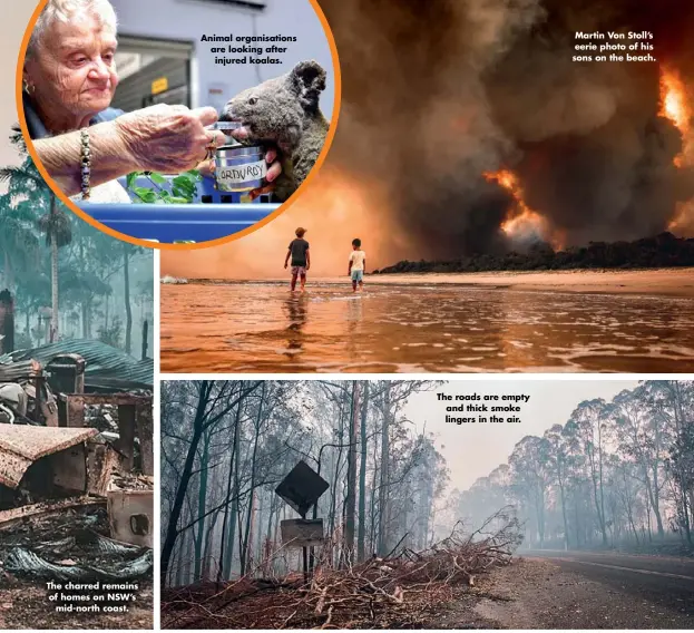  ??  ?? The charred remains of homes on NSW’S mid-north coast.
Animal organisati­ons are looking after injured koalas.
The roads are empty and thick smoke lingers in the air.
Martin Von Stoll’s eerie photo of his sons on the beach.