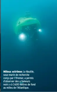  ??  ?? Milieux extrêmes Le Nautile, sous-marin de recherche conçu par l’Ifremer, a permis d’observer des « fumeurs noirs » à 3 600 mètres de fond au milieu de l’Atlantique.