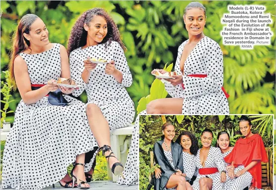  ?? RAMA Picture: ?? Models (L-R) Vuta Buatoka, Kolora Momoedonu and Remi Naqali during the launch of the Evolution of Fashion in Fiji show at the French Ambassador’s residence in Domain in Suva yesterday.