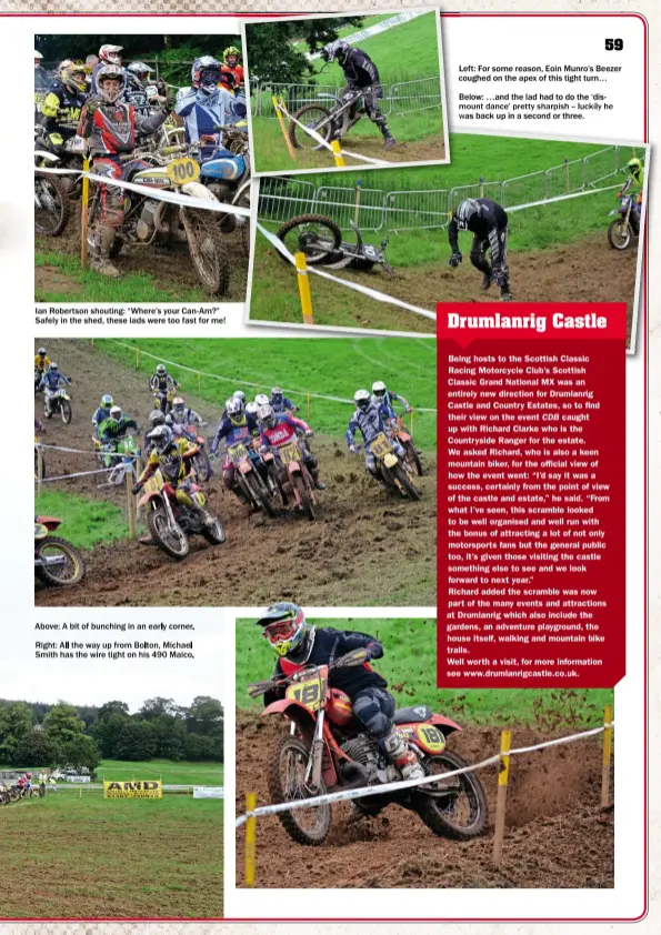  ??  ?? Above: A bit of bunching in an early corner. Right: All the way up from Bolton, Michael Smith has the wire tight on his 490 Maico. Ian Robertson shouting: “Where’s your Can-am?” Safely in the shed, these lads were too fast for me! Below: …and the lad...