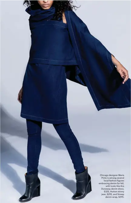  ??  ?? Chicago designer Maria Pinto is among several local fashion figures embracing denim for fall, with looks like this Dunaway denim dress, $325, Hutton skinny jean, $295, and Streep denim wrap, $295.