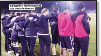  ??  ?? In it together: Hanwell staff and subs watch the shoot-out