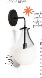  ??  ?? Taken byy this fixture’s teardropp shape? The bulb styleyl is also available as a pendant and a chandelier!