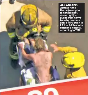  ?? ?? ALL ABLAZE: Actress Anne Heche (seen prior to her accident, above right) is pulled from her vehicle by rescuers after a fiery crash in LA that left her intubated in a hospital, according to TMZ.