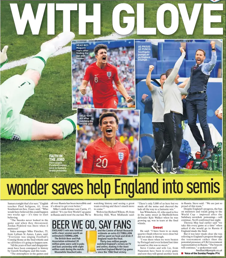  ??  ?? FAITH IN THE JORD Hero goalie Pickford makes save in Samara Arena yesterday HEAD BOY: Maguire roars after finding the net with header DELE-IGHT: Alli after notching the second goal AS PROUD AS PUNCH: Southgate pumps air as England triumph