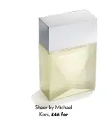  ??  ?? Sheer by Michael Kors, £46 for 30ml EDP