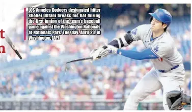  ?? (AP) ?? LOS Angeles Dodgers designated hitter Shohei Ohtani breaks his bat during the first inning of the team’s baseball game against the Washington Nationals at Nationals Park, Tuesday, April 23, in Washington.
