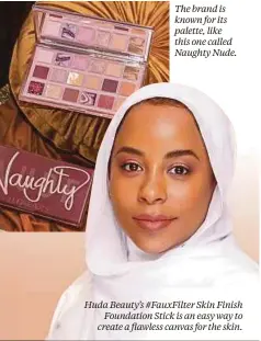  ??  ?? The brand is known for its palette, like this one called Naughty Nude.
Huda Beauty’s #FauxFilter Skin Finish Foundation Stick is an easy way to create a flawless canvas for the skin.