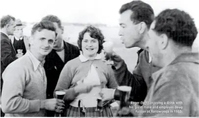  ??  ?? Roger (left) enjoying a drink with his great mate and employer Doug Fugger at Yarrawonga in 1955.