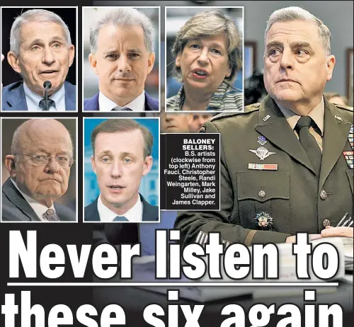  ?? ?? BALONEY SELLERS: B.S. artists (clockwise from top left) Anthony Fauci, Christophe­r Steele, Randi Weingarten, Mark Milley, Jake Sullivan and James Clapper.