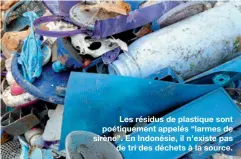  ??  ?? Les résidus de plastique sont poétiqueme­nt appelés “larmes de sirène”. En Indonésie, il n’existe pas de tri des déchets à la source.