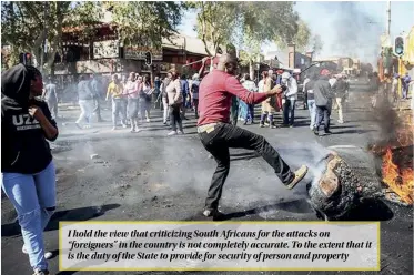  ??  ?? I hold the view that criticizin­g South Africans for the attacks on “foreigners” in the country is not completely accurate. To the extent that it is the duty of the State to provide for security of person and property