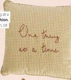  ??  ?? One Thing at a Time cushion, 43 x 43cm, £8