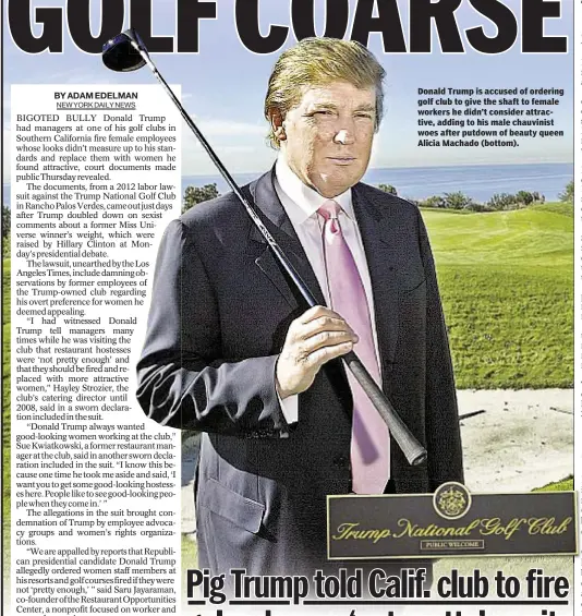  ??  ?? Donald Trump is accused of ordering golf club to give the shaft to female workers he didn’t consider attractive, adding to his male chauvinist woes after putdown of beauty queen Alicia Machado (bottom).