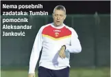  ??  ?? Nema posebnih zadataka: Tumbin pomoćnik Aleksandar Janković