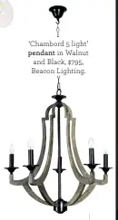  ??  ?? ‘Chambord 5 light’ pendant in Walnut and Black, $795, Beacon Lighting.