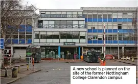  ?? ?? A new school is planned on the site of the former Nottingham College Clarendon campus