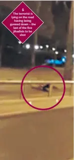  ??  ?? 4 The terrorist is lying on the road having being gunned down – the last of the five jihadists to be shot