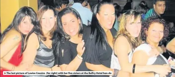  ??  ?? &gt; The last picture of Louise Cousins (far right) with her five sisters at the Belfry Hotel hen-do