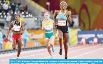  ??  ?? GOLD COAST: Bahamas’ Shaunae Miller-Uibo competes in the athletics women’s 200m semifinal during the 2018 Gold Coast Commonweal­th Games at the Carrara Stadium on the Gold Coast yesterday. — AFP