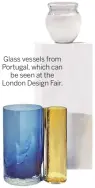  ??  ?? Glass vessels from Portugal, which can be seen at the London Design Fair.