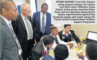  ??  ?? FUTURE SUPPORT: From left, Eskom’s acting general manager for nuclear new build Loyiso Tyabashe, Group Capital acting group executive Kobus Steyn and the education department’s deputy superinten­dent-general Ray Tywakadi engage with pupils during the...