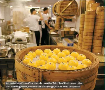  ??  ?? Au restaurant Yum Cha, dans le quartier Tsim Tsa Shui, on sert des dim sum originaux, comme ces dumplings jaunes avec des yeux!