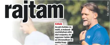  ?? ?? Célok
Aczél Zoltán reméli, a másodosztá­lyban elindul csapata, és egyszer talán az élvonalban is esélyt kap