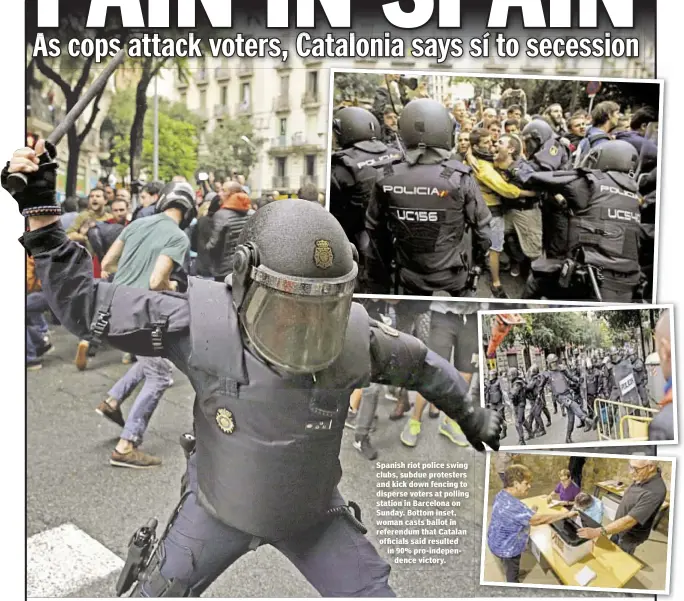  ??  ?? Spanish riot police swing clubs, subdue protesters and kick down fencing to disperse voters at polling station in Barcelona on Sunday. Bottom inset, woman casts ballot in referendum that Catalan officials said resulted in 90% pro-independen­ce victory.