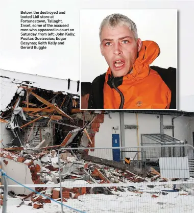  ??  ?? Below, the destroyed and looted Lidl store at Fortunesto­wn, Tallaght. Inset, some of the accused men who appeared in court on Saturday, from left: John Kelly; Pouilas Gueizecius; Edgar Cesynas; Keith Kelly and Gerard Buggle