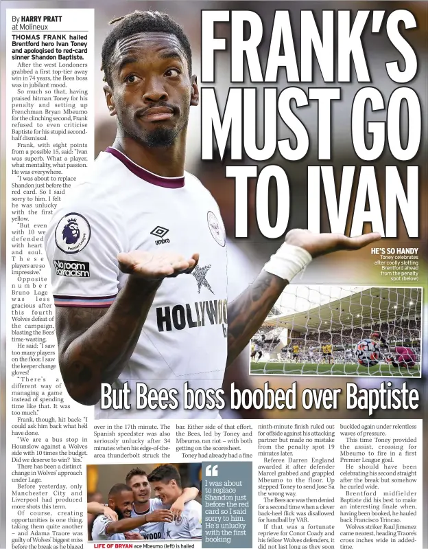  ??  ?? LIFE OF BRYAN ace Mbeumo (left) is hailed
HE’S SO HANDY
Toney celebrates after coolly slotting
Brentford ahead from the penalty
spot (below)