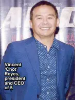  ??  ?? Vincent ‘Chot’ Reyes, president and CEO of 5