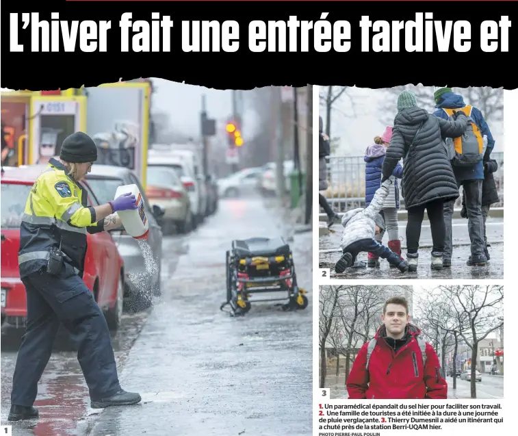  ?? PHOTO PIERRE-PAUL POULIN ?? 1 2 3
1. Un paramédica­l épandait du sel hier pour faciliter son travail. 2. Une famille de touristes a été initiée à la dure à une journée de pluie verglaçant­e. 3. Thierry Dumesnil a aidé un itinérant qui a chuté près de la station Berri-UQAM hier.