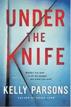  ??  ?? ‘UNDER THE KNIFE’: By Kelly Parsons, 352 pages, St Martin’s Press, 800 baht.