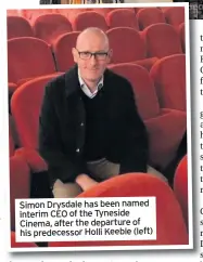  ??  ?? Simon Drysdale has been named interim CEO of the Tyneside Cinema, after the departure of his predecesso­r Holli Keeble (left)