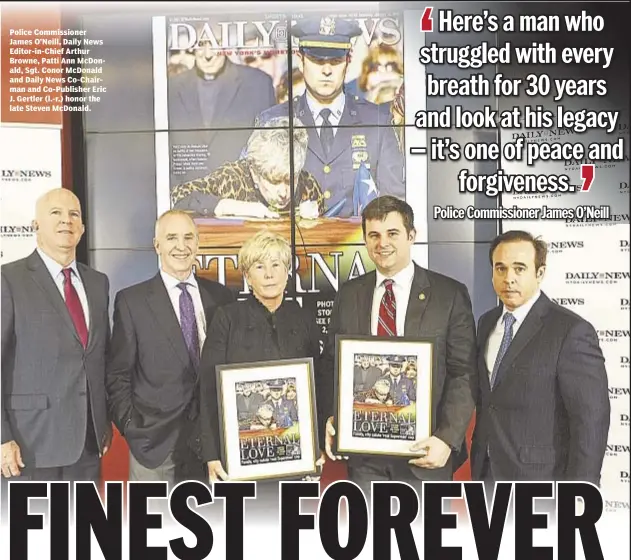  ??  ?? Police Commission­er James O’Neill, Daily News Editor-in-Chief Arthur Browne, Patti Ann McDonald, Sgt. Conor McDonald and Daily News Co-Chairman and Co-Publisher Eric J. Gertler (l.-r.) honor the late Steven McDonald.
