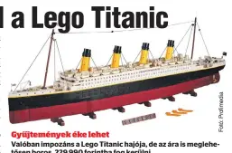 ?? ?? Gyűjtemény­ek éke lehet Valóban impozáns a Lego Titanic hajója, de az ára is meglehetős­en boros, 229 990 forintba fog kerülni