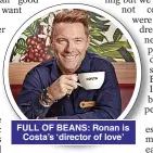  ?? ?? FULL OF BEANS: Ronan is Costa’s ‘director of love’