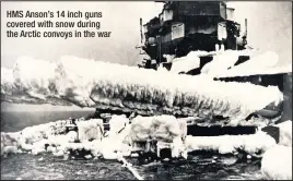  ??  ?? HMS Anson’s 14 inch guns covered with snow during the Arctic convoys in the war