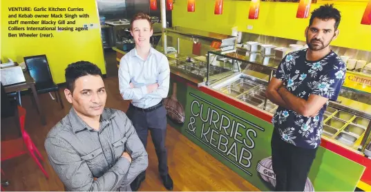 ??  ?? VENTURE: Garlic Kitchen Curries and Kebab owner Mack Singh with staff member Blacky Gill and Colliers Internatio­nal leasing agent Ben Wheeler ( rear).