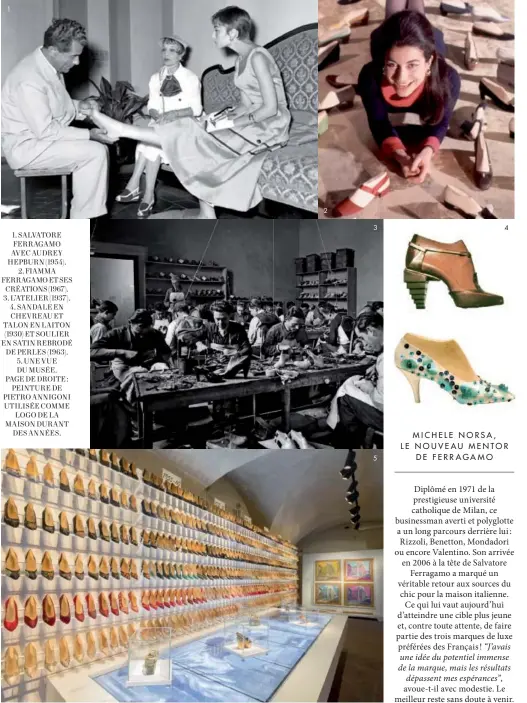  ??  ?? 1. SALVATORE FERRAGAMO AVEC AUDREY HEPBURN (1954).
2. FIAMMA FERRAGAMO ET SES CRÉATIONS (1967). 3. L’ATELIER (1937). 4. SANDALE EN CHEVREAU ET TALON EN LAITON (1930) ET SOULIER EN SATIN REBRODÉ DE PERLES (1963). 5. UNE VUE DU MUSÉE. PAGE DE DROITE...