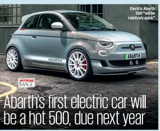  ?? ?? Electric Abarth 500 “will be relatively quick”