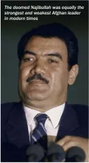  ??  ?? The doomed Najibullah was equally the strongest and weakest Afghan leader in modern times