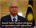  ??  ?? Ismail Sabri Yaakob: pledging co-operation with opposition