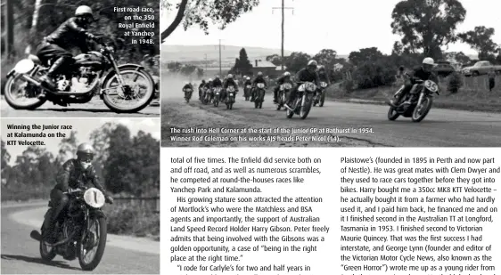  ??  ?? Winning the Junior race at Kalamunda on the KTT Velocette. First road race, on the 350 Royal Enfield at Yanchep in 1948. The rush into Hell Corner at the start of the Junior GP at Bathurst in 1954. Winner Rod Coleman on his works AJS heads Peter Nicol (14).