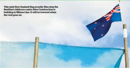  ?? ?? This mini New Zealand flag proudly flies atop the BestStart childcare centre Isles Constructi­on is building in Milson Line. It will be lowered when the roof goes on.