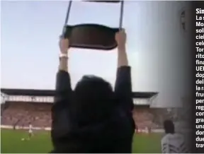  ??  ?? Simbolo
La sedia di Mondonico sollevata al cielo in quel celebre AjaxTorino 0-0, ritorno della finale di Coppa UEFA 1992: dopo il 2-2 dell’andata, la rabbia e la frustrazio­ne per quella regola che condannava i granata dopo una partita dominata, con due pali e una traversa.