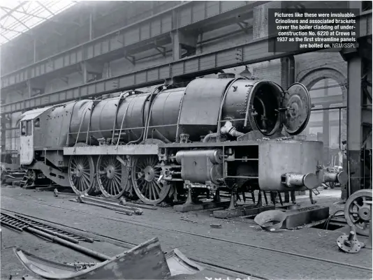  ?? NRM/SSPL ?? Pictures like these were invaluable. Crinolines and associated brackets cover the boiler cladding of underconst­ruction No. 6220 at Crewe in 1937 as the first streamline panels are bolted on.